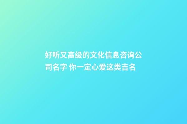 好听又高级的文化信息咨询公司名字 你一定心爱这类吉名-第1张-公司起名-玄机派